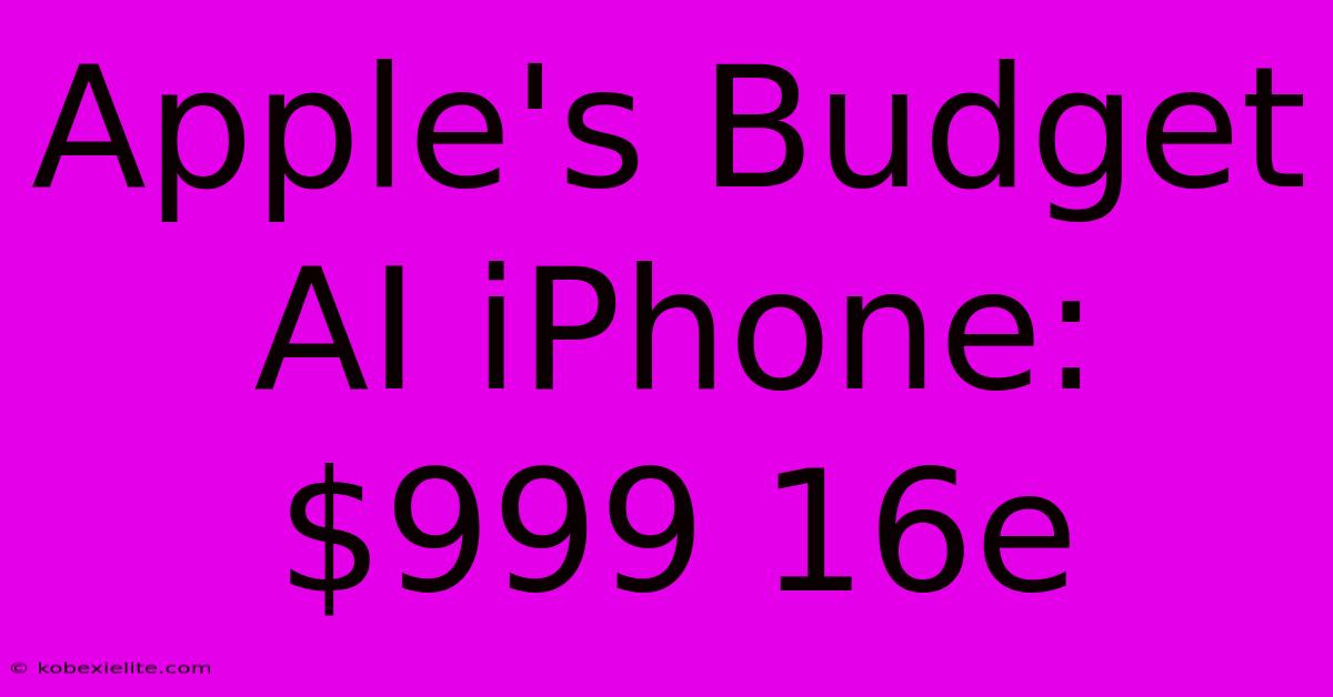 Apple's Budget AI IPhone: $999 16e