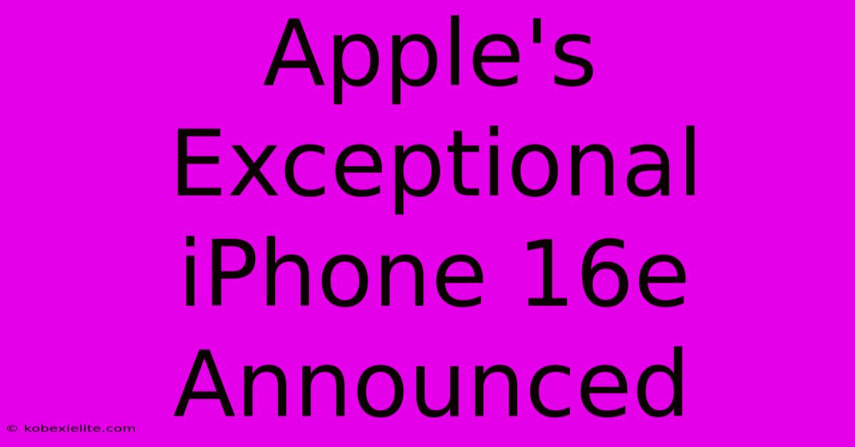 Apple's Exceptional IPhone 16e Announced