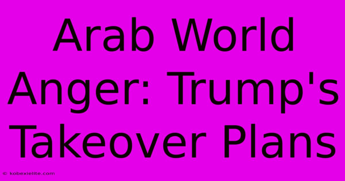 Arab World Anger: Trump's Takeover Plans