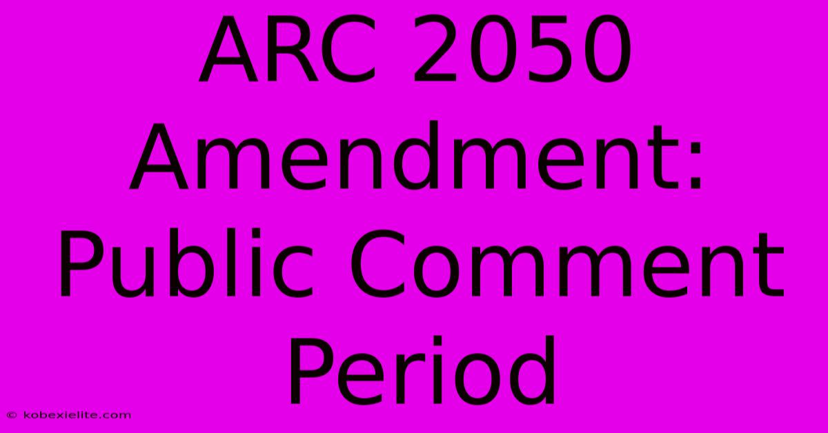 ARC 2050 Amendment: Public Comment Period