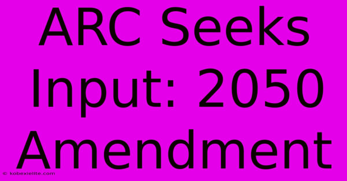 ARC Seeks Input: 2050 Amendment