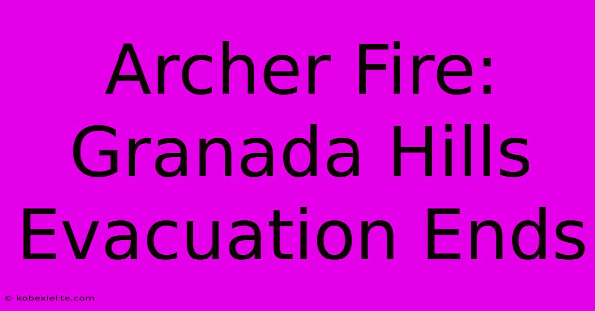 Archer Fire: Granada Hills Evacuation Ends