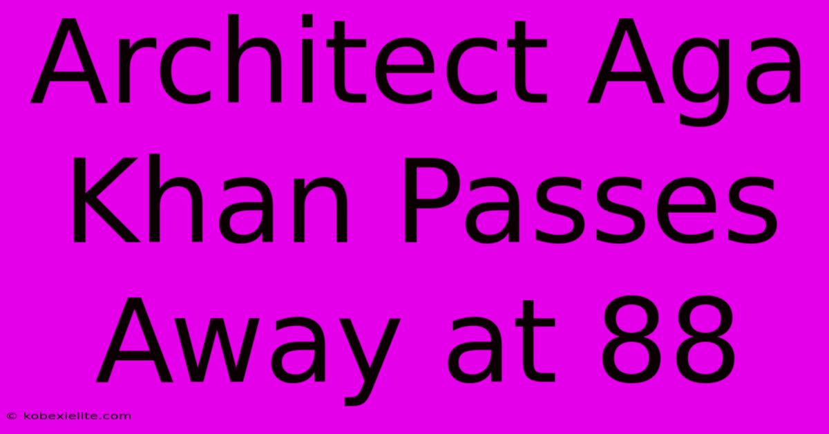 Architect Aga Khan Passes Away At 88