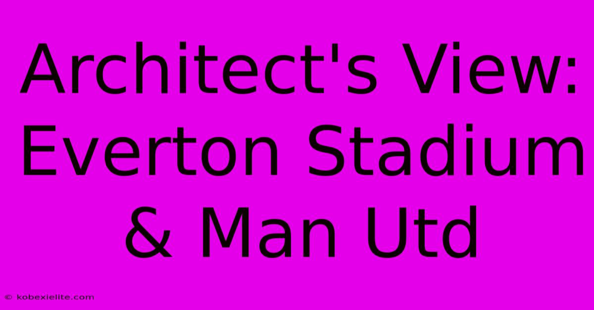 Architect's View: Everton Stadium & Man Utd