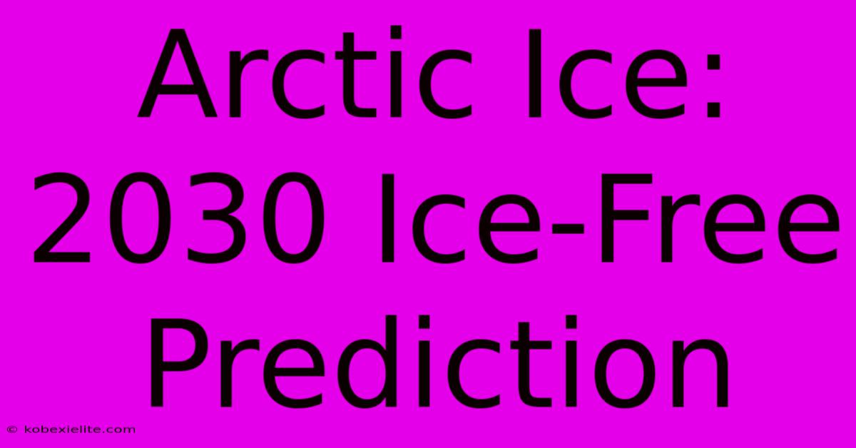 Arctic Ice: 2030 Ice-Free Prediction Arctic Ice: 2030 Ice-Free Prediction