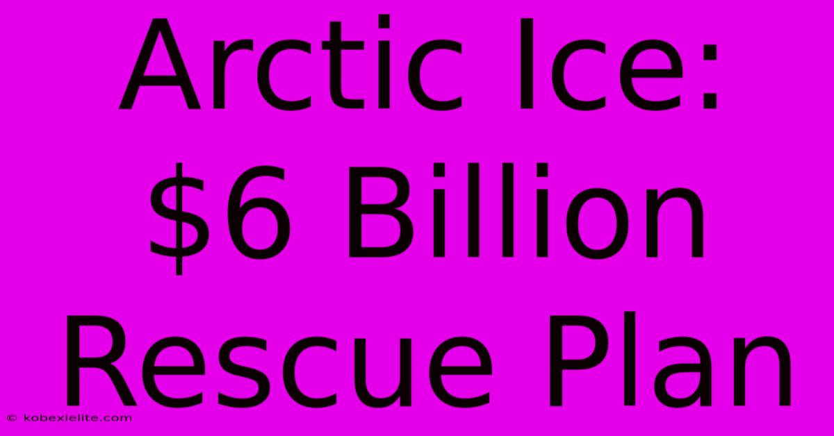 Arctic Ice: $6 Billion Rescue Plan Arctic Ice: $6 Billion Rescue Plan
