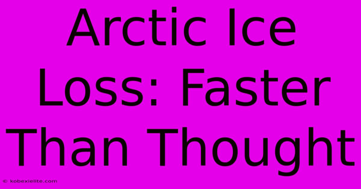 Arctic Ice Loss: Faster Than Thought Arctic Ice Loss: Faster Than Thought