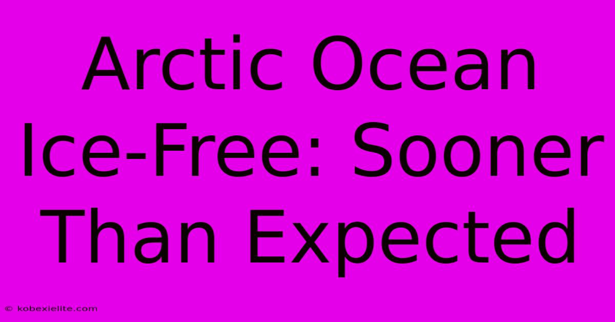 Arctic Ocean Ice-Free: Sooner Than Expected Arctic Ocean Ice-Free: Sooner Than Expected