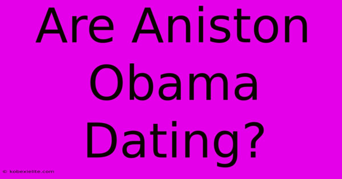 Are Aniston Obama Dating?