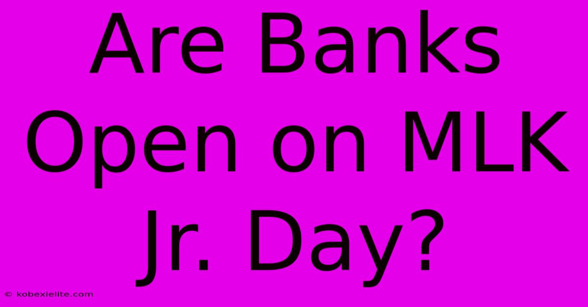 Are Banks Open On MLK Jr. Day?