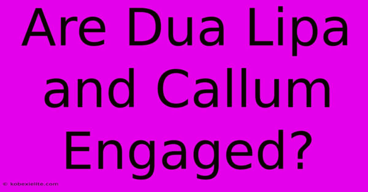 Are Dua Lipa And Callum Engaged?