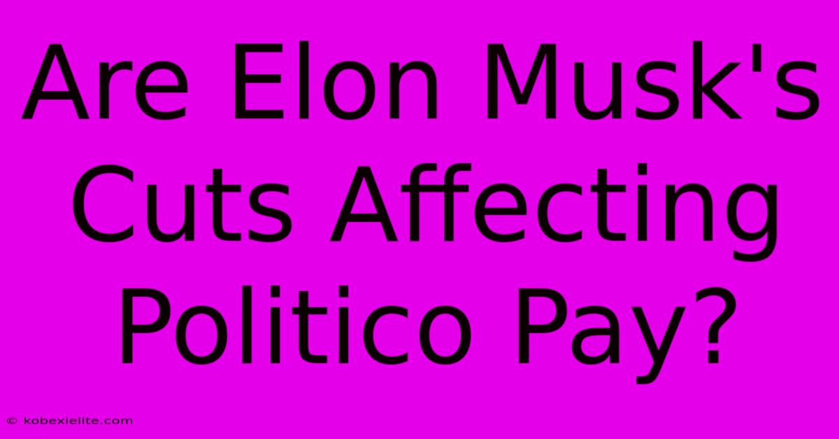 Are Elon Musk's Cuts Affecting Politico Pay?