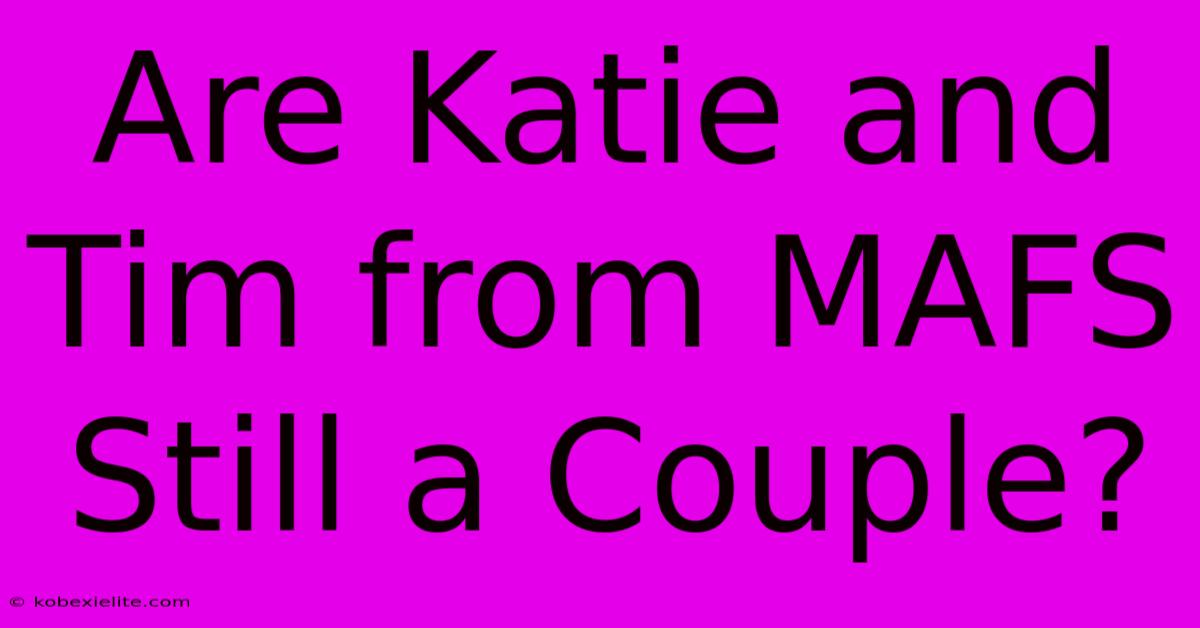 Are Katie And Tim From MAFS Still A Couple?