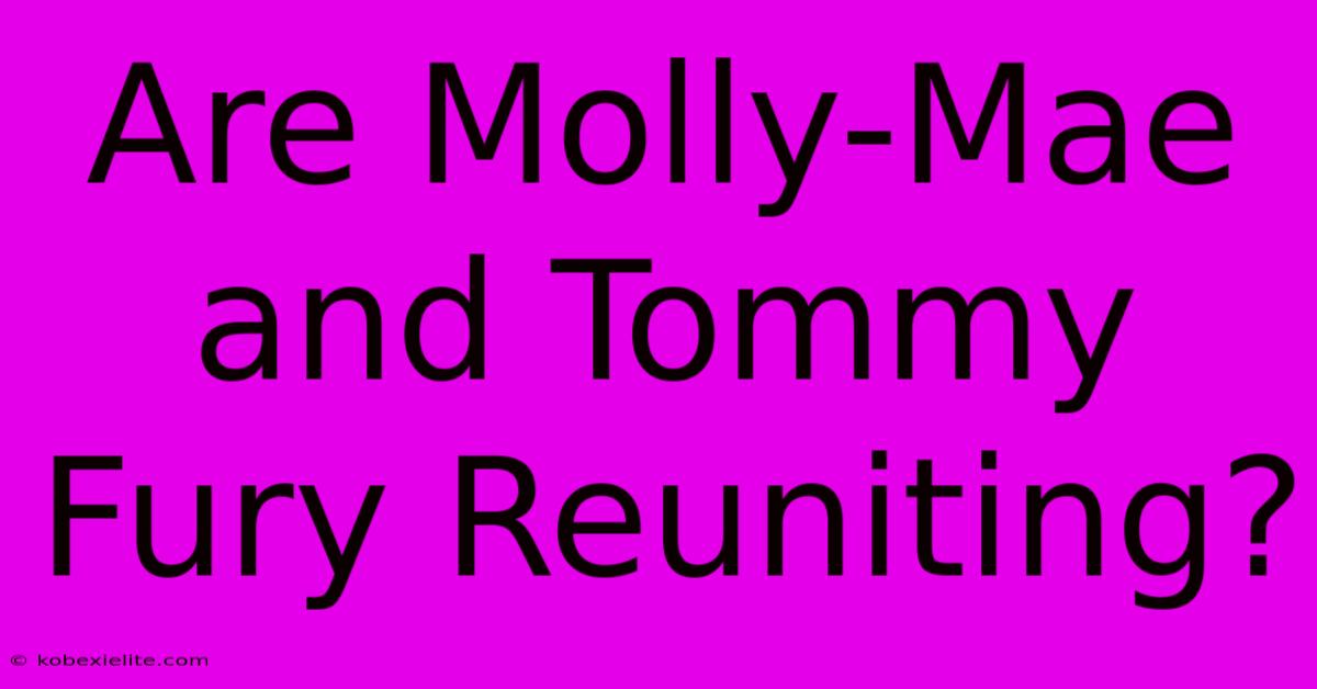 Are Molly-Mae And Tommy Fury Reuniting?