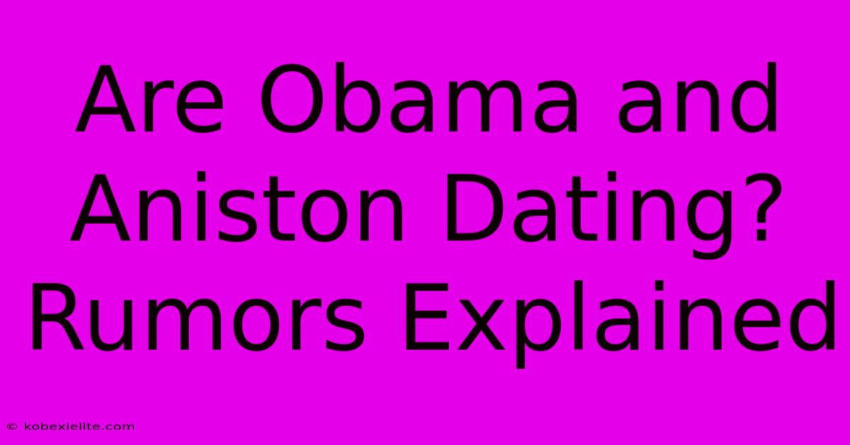 Are Obama And Aniston Dating? Rumors Explained