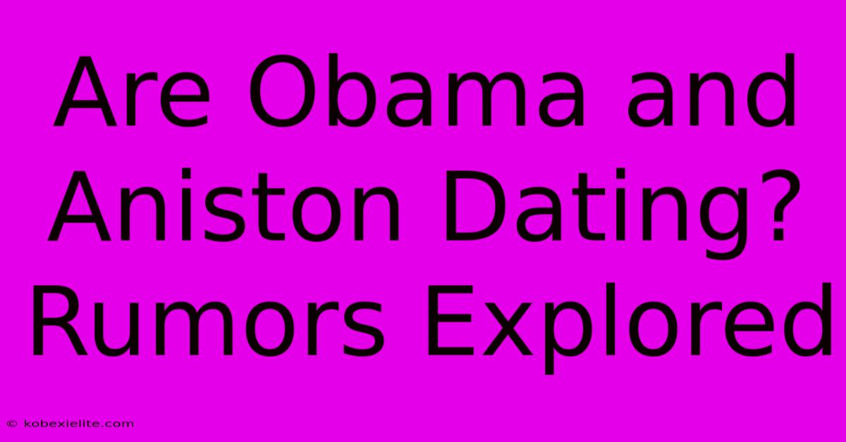 Are Obama And Aniston Dating? Rumors Explored