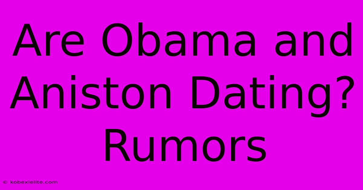 Are Obama And Aniston Dating? Rumors