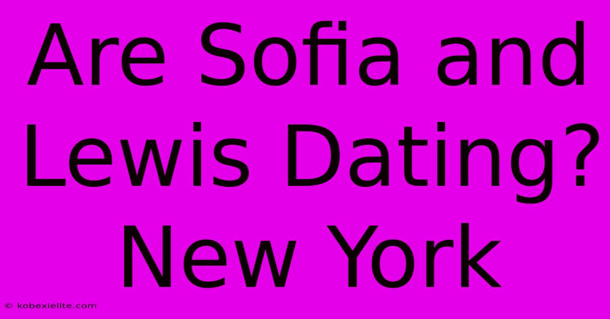 Are Sofia And Lewis Dating? New York