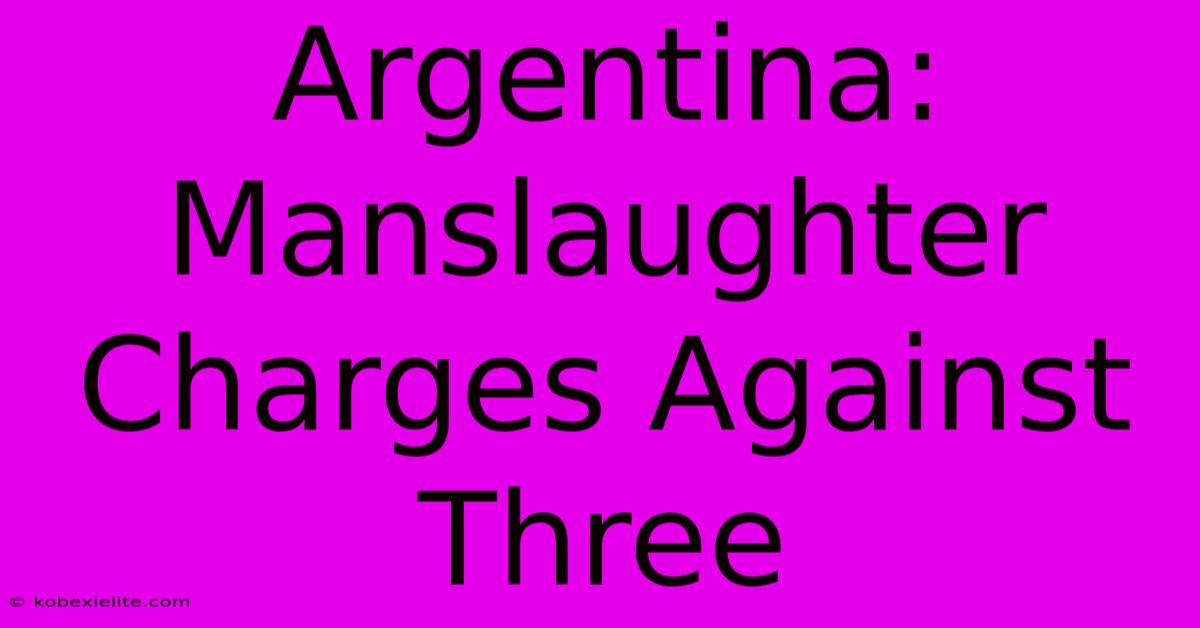 Argentina: Manslaughter Charges Against Three