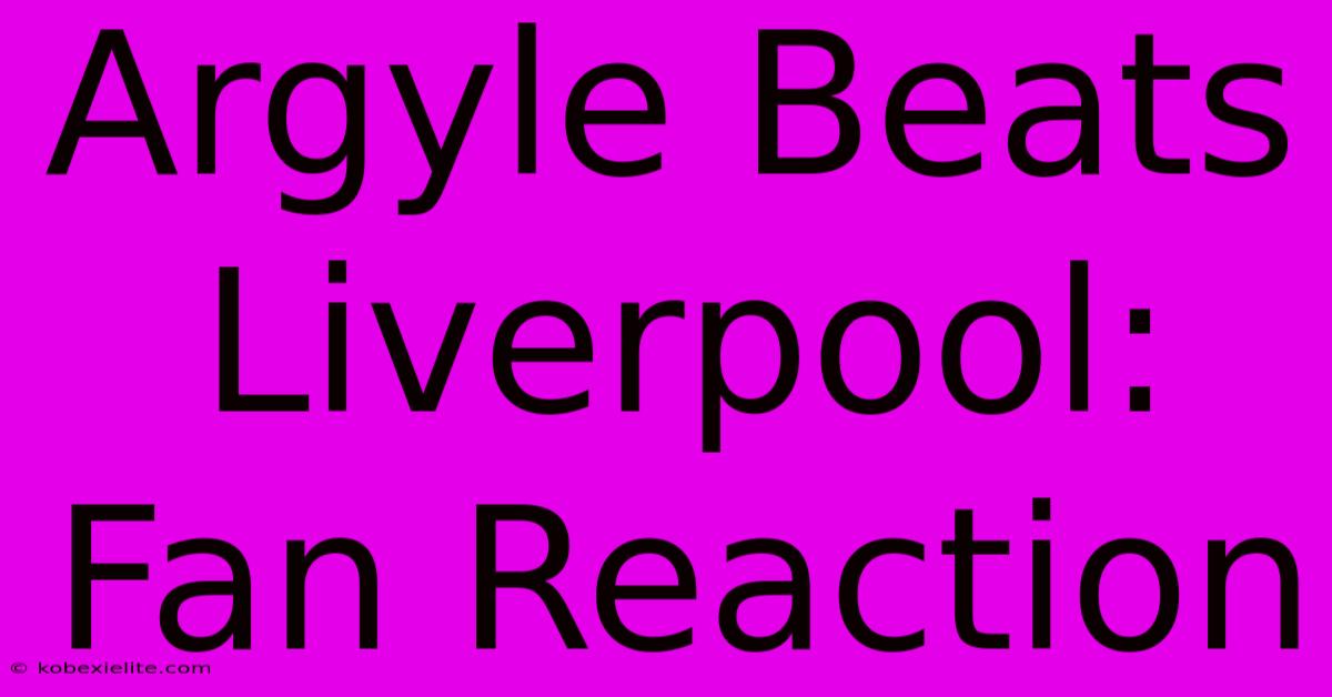 Argyle Beats Liverpool: Fan Reaction