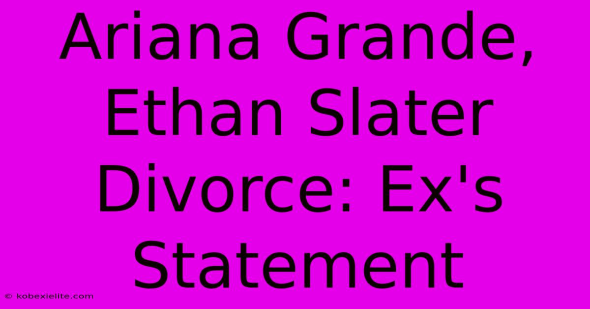 Ariana Grande, Ethan Slater Divorce: Ex's Statement