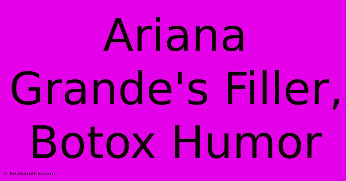 Ariana Grande's Filler, Botox Humor