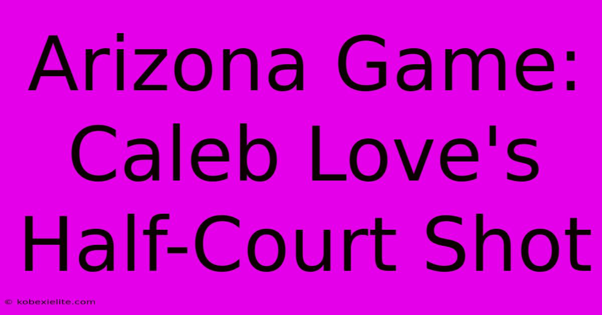 Arizona Game: Caleb Love's Half-Court Shot