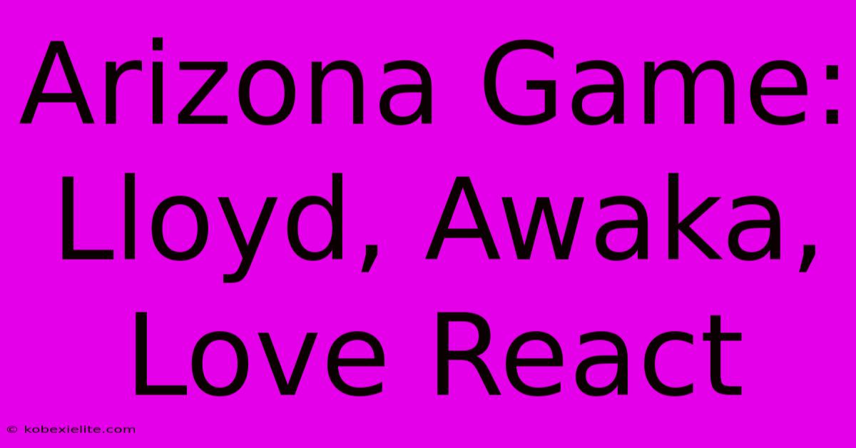 Arizona Game: Lloyd, Awaka, Love React