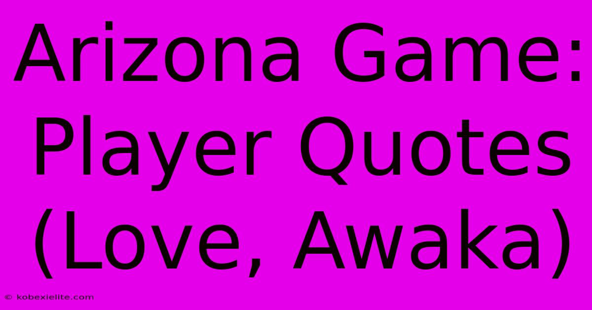 Arizona Game: Player Quotes (Love, Awaka)