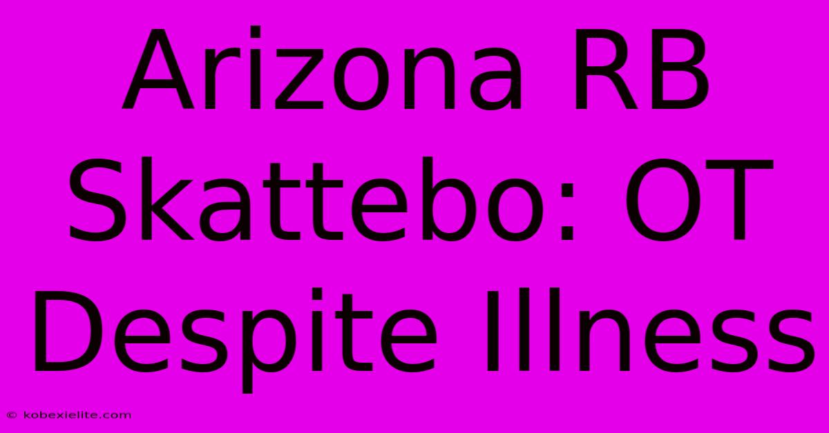 Arizona RB Skattebo: OT Despite Illness