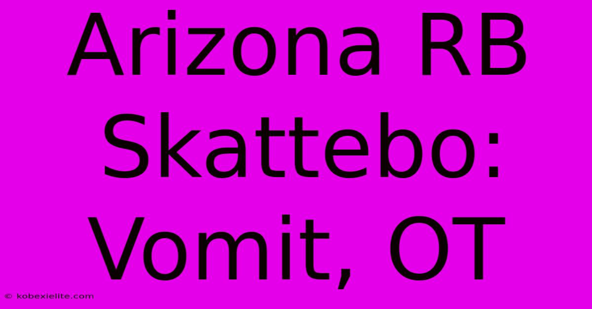 Arizona RB Skattebo: Vomit, OT