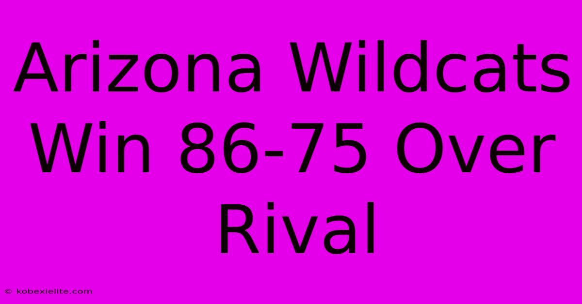 Arizona Wildcats Win 86-75 Over Rival