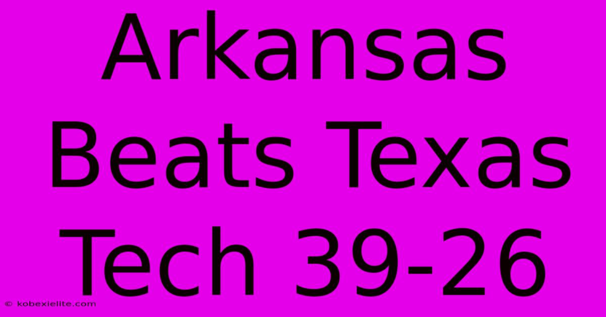 Arkansas Beats Texas Tech 39-26