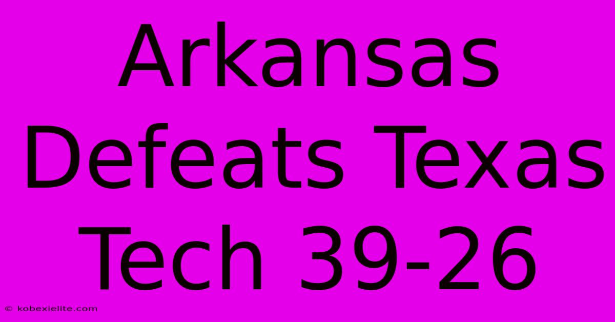 Arkansas Defeats Texas Tech 39-26