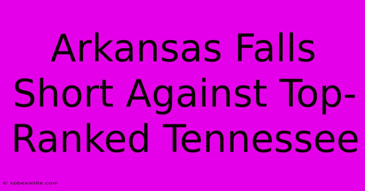 Arkansas Falls Short Against Top-Ranked Tennessee