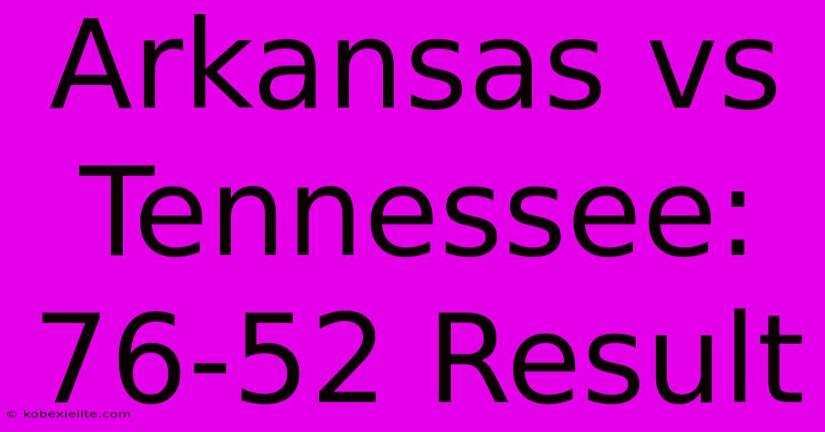 Arkansas Vs Tennessee: 76-52 Result