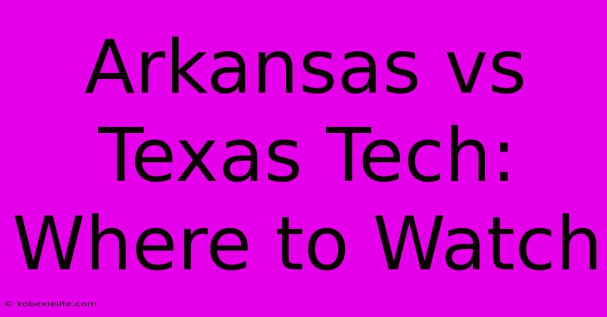 Arkansas Vs Texas Tech: Where To Watch