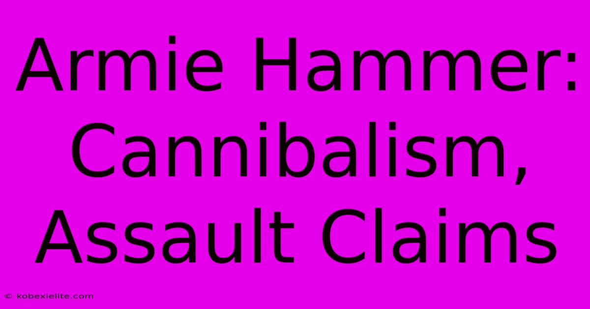 Armie Hammer: Cannibalism, Assault Claims