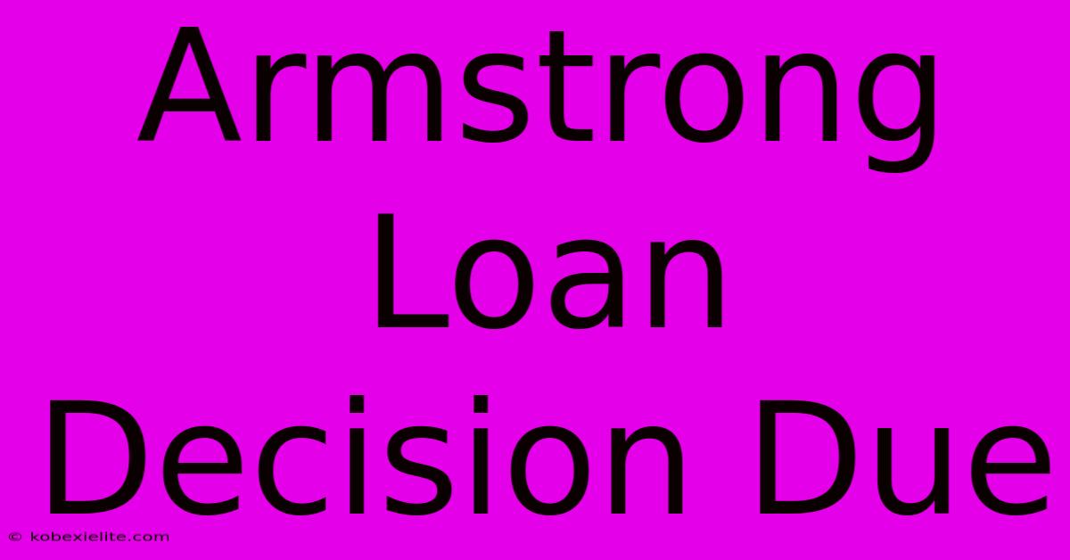 Armstrong Loan Decision Due