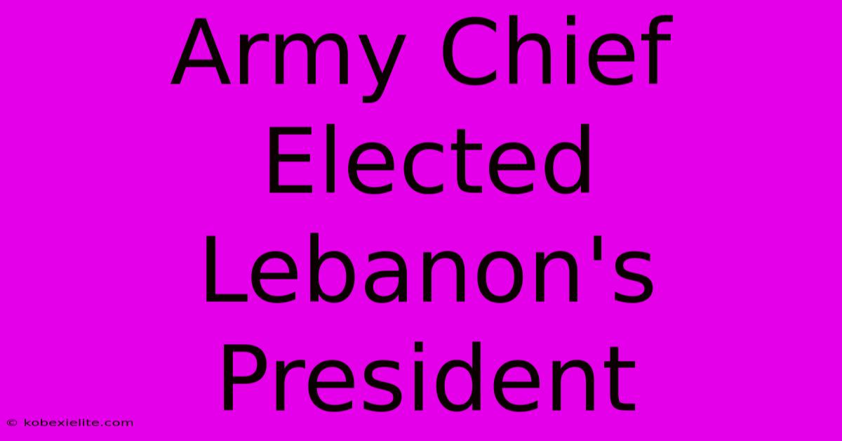 Army Chief Elected Lebanon's President