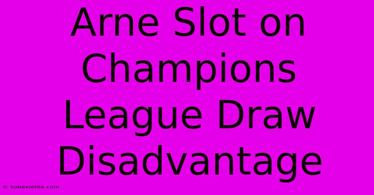 Arne Slot On Champions League Draw Disadvantage