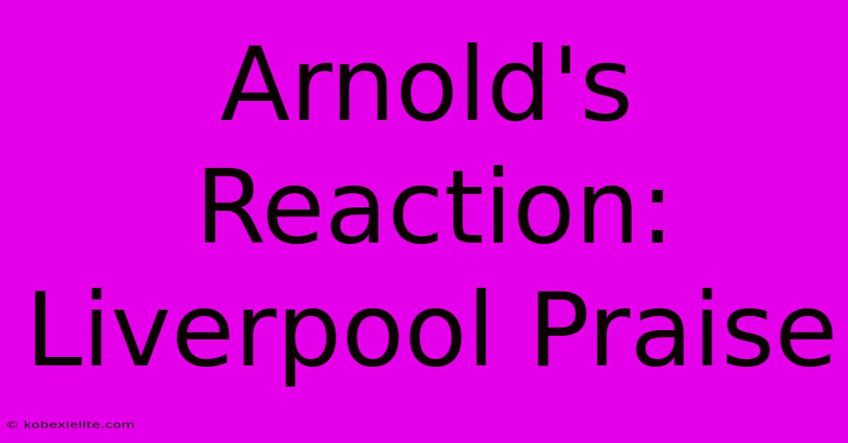 Arnold's Reaction: Liverpool Praise