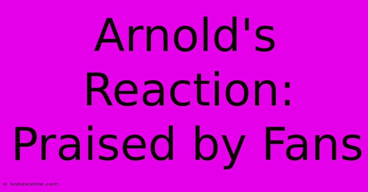 Arnold's Reaction: Praised By Fans