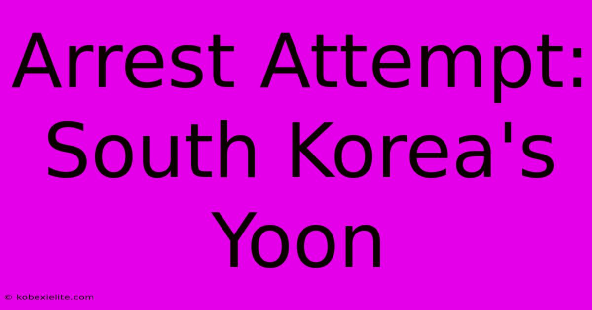 Arrest Attempt: South Korea's Yoon