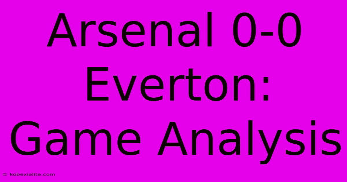Arsenal 0-0 Everton: Game Analysis Arsenal 0-0 Everton: Game Analysis