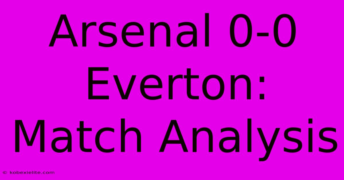 Arsenal 0-0 Everton: Match Analysis Arsenal 0-0 Everton: Match Analysis