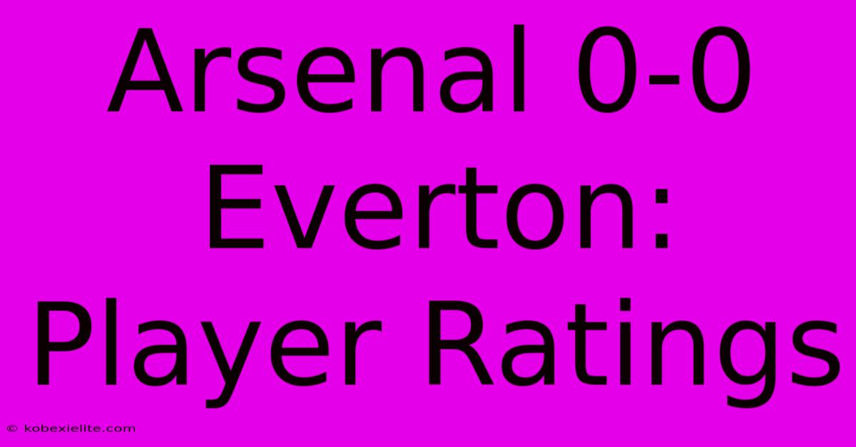 Arsenal 0-0 Everton: Player Ratings Arsenal 0-0 Everton: Player Ratings
