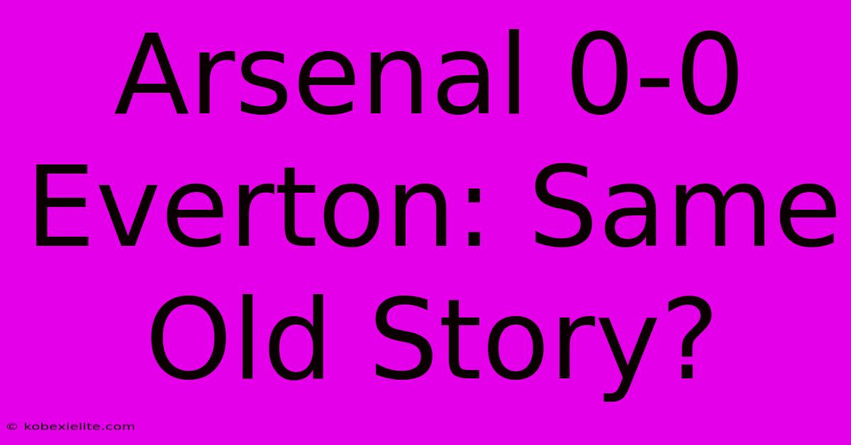 Arsenal 0-0 Everton: Same Old Story? Arsenal 0-0 Everton: Same Old Story?