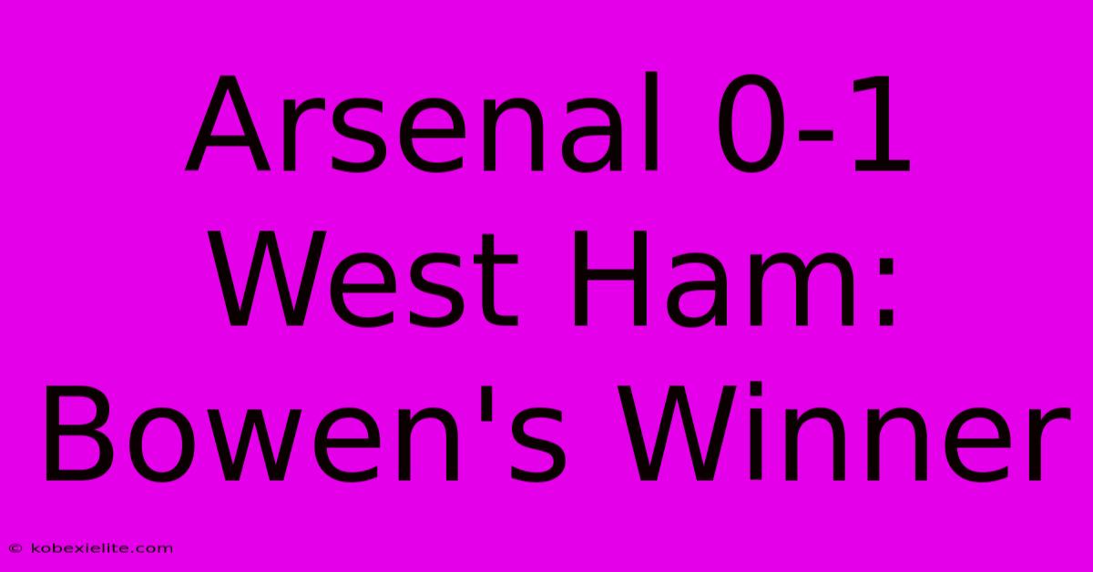 Arsenal 0-1 West Ham: Bowen's Winner