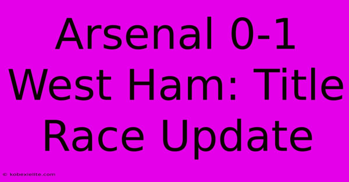 Arsenal 0-1 West Ham: Title Race Update